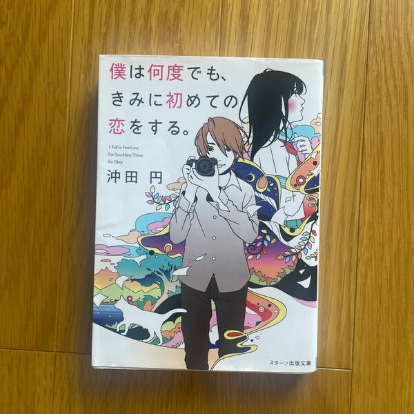 僕は何度でも、きみに初めての恋をする。 （スターツ出版文庫　Ｓお１－１） 沖田円／著