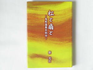 松と扇と ―鳥取藩幕末秘話― 新光江 今井書店鳥取出版企画室 第12代鳥取藩主池田慶徳と母宝隆院整子の運命も大きく揺れ、藩はどう動いたか