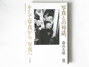 写真との対話、そして写真から/写真へ 森山大道 写真は光と時間の化石である！ 写真から写真へと往還する思考の流れがほとばしる写文集。