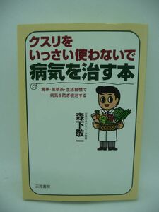 クスリをいっさい使わないで病気を治す本 食事・薬草茶・生活習慣で病気を防ぎ根治する ★ 森下敬一 ◆ 健康長寿の秘訣 病気の治し方 ◎