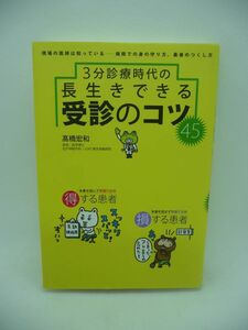 3分診療時代の長生きできる受診のコツ45 ★ 髙橋宏和 ◆病院へ行く前に必読 次の診療から使える手遅れを防ぐ病院マニュアル 病院利用のコツ