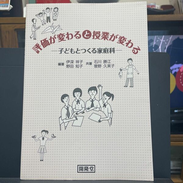評価が変わると授業が変わる　子どもとつくる家庭科 （子どもとつくる家庭科） 伊深祥子・野田知子／編著　石川勝江・菅野久実子／共著