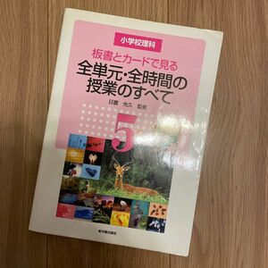 板書とカードで見る全単元・全時間の授業のすべて　小学校理科　５年 （板書とカードで見る） 日置光久／監修