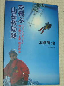 「空飛ぶ山岳救助隊 ヘリ・レスキューに命を懸ける男、篠原秋彦」羽根田治　単行本 山と渓谷社