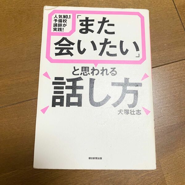 「また会いたい」と思われる話し方　人気ＮＯ．１予備校講師が実践！ （人気Ｎｏ．１予備校講師が実践！） 犬塚壮志／著