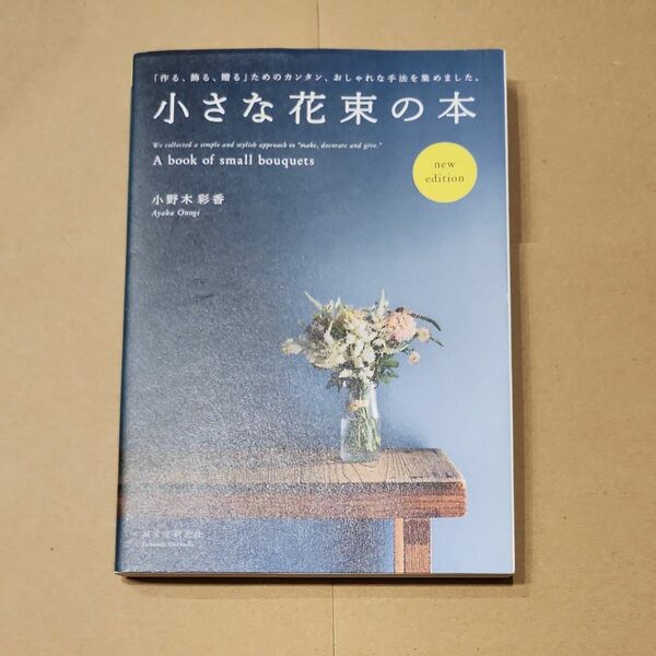 小さな花束の本　「作る、飾る、贈る」ためのカンタン、おしゃれな手法を集めました。 小野木彩香／著