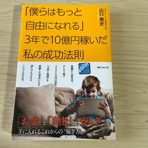 「僕らはもっと自由になれる」３年で１０億円稼いだ私の成功法則 （角川フォレスタ） 山口堯史／著