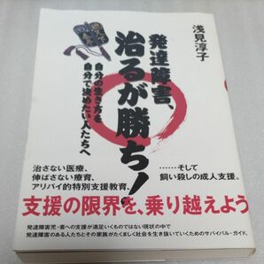 発達障害、治るが勝ち！　自分の生き方を自分で決めたい人たちへ 浅見淳子／著