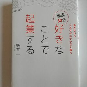 朝晩３０分好きなことで起業する　働きながらリスクゼロで小さく稼ぐ 新井一／著