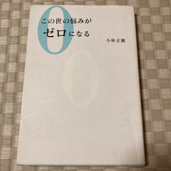 この世の悩みがゼロになる 小林正観／著