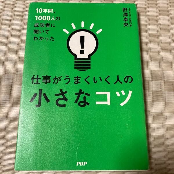 仕事がうまくいく人の小さなコツ　１０年間、１０００人の成功者に聞いてわかった 野澤卓央／著