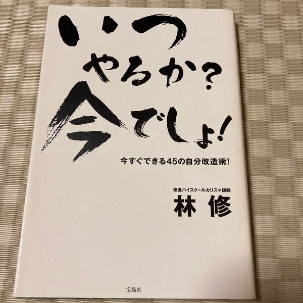 いつやるか？今でしょ！　今すぐできる４５の自分改造術！ 林修／著