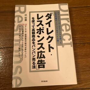 「ダイレクト・レスポンス広告」を使って高額商品をバンバン売る法　ダイレクト・マーケティングを使った広告戦略のノウハウをすべて公開！