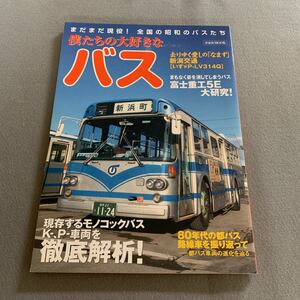 僕たちの大好きなバス★まだまだ現役!全国の昭和のバスたち★2008年3月21日発行★洋泉社★現存するモノコックバスK-,P-車両を徹底解析