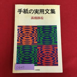 c-640※10/手紙の実用文集/昭和56年12月8日8版発行/著者 高橋 静絵/発行者 佐藤 道亮/