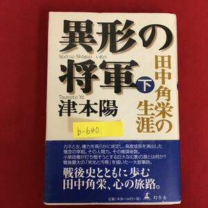 b-640※10/異形の将軍（下）田中角栄の生涯/2002年12月10日第5刷発行/著者 津本 陽/カネと女、権力を高らかに肯定し、高度成長を演習した‥