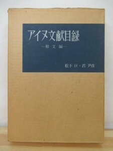 k53●アイヌ文献目録 和文編 松下亘 君尹彦 昭和53年 1978年 1月みやま書房 外函付 アイヌ関係を特集した遂次刊行物 明治以前の文献 211014