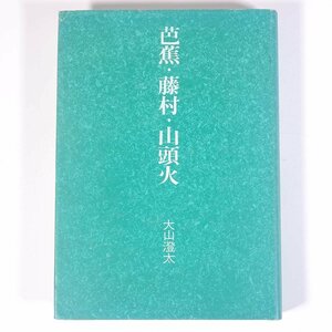 【著者肉筆サイン入り】 芭蕉・藤村・山頭火 大山澄太著 春陽堂書店 1985 単行本 文学 文芸 俳句 松尾芭蕉 島崎藤村 種田山頭火