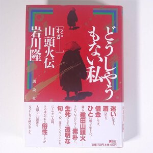 どうしやうもない私 わが山頭火伝 岩川隆著 講談社 1989 初版 帯付 単行本 文学 文芸 小説 俳句 伝記 人物伝 種田山頭火