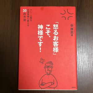 「怒るお客様」こそ、神様です！ クレーム客をお得意様に変える30の方法 谷厚志