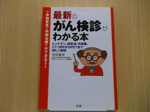 最新のがん検診がわかる本　レントゲン、超音波、内視鏡、ＣＴ、ＭＲＩからＰＥＴまで詳しく解説　早期発見・早期治療ができる！