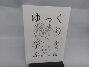 ゆっくり学ぶ 人生が変わる知の作り方 岸見一郎