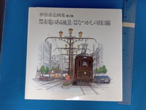 豊橋今昔市電のある風景／設楽残像なつかしの田口線 （伊奈彦定画集　第２集） 伊奈彦定／著