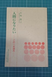 人間になりたい -この一本道を- 石塚朋子著　真宗大谷派名古屋別院教務部 真宗大谷派 名古屋別院 東別院伝道叢書 親鸞 法話 仏教 宗教 