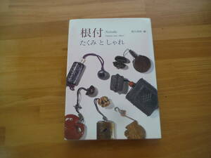 H0808　根付 Netsuke　たくみとしゃれ　　荒川浩和　淡交社　1995年 初版　芸術　文化　民俗　伝統　工芸