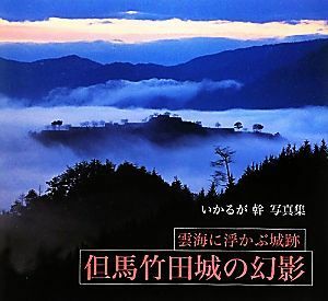 但馬竹田城の幻影 雲海に浮かぶ城跡　いかるが幹写真集／いかるが幹【著】