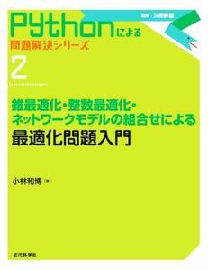 最適化問題入門 錐最適化・整数最適化・ネットワークモデルの組合せによる Ｐｙｔｈｏｎによる問題解決シリーズ／小林和博(著者)