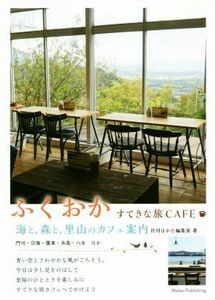 ふくおか　すてきな旅ＣＡＦＥ 海と、森と、里山のカフェ案内／月刊はかた編集室(著者)