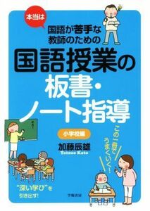 本当は国語が苦手な教師のための国語授業の板書・ノート指導　小学校編／加藤辰雄(著者)