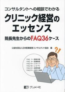 コンサルタントへの相談でわかる　クリニック経営のエッセンス 院長先生からのＦＡＱ３６ケース／日本医業経営コンサルタント協会(編者)