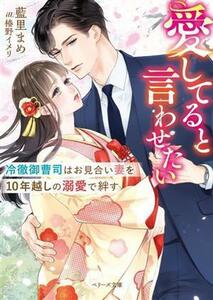 愛してると言わせたい　冷徹御曹司はお見合い妻を１０年越しの溺愛で絆す ベリーズ文庫／藍里まめ(著者),椿野イメリ(イラスト)