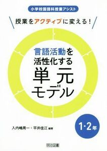 授業をアクティブに変える！　言語活動を活性化する単元モデル　１・２年 小学校国語科授業アシスト／入内嶋周一,平井佳江