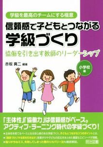 信頼感で子どもとつながる学級づくり　小学校編 協働を引き出す教師のリーダーシップ 学級を最高のチームにする極意／赤坂真二