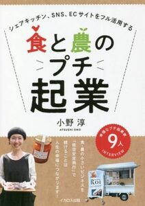 食と農のプチ起業 シェアキッチン、ＳＮＳ、ＥＣサイトをフル活用する／小野淳(著者)