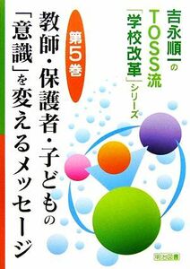 教師・保護者・子どもの「意識」を変えるメッセージ 吉永順一のＴＯＳＳ流「学校改革」シリーズ第５巻／吉永順一【著】