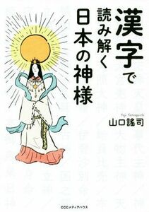 漢字で読み解く日本の神様／山口謠司(著者)