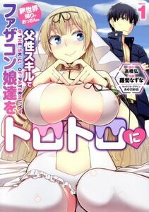 異世界帰りのおっさんは父性スキルでファザコン娘達をトロトロに(ｖｏｌｕｍｅ１) 電撃Ｃ　ＮＥＸＴ／蘿蔔なずな(著者),高橋弘,あゆま紗由