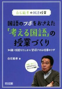 国語のツボをおさえた「考える国語」の授業づくり 知識・技能をたしかに習得させる指導のワザ 白石範孝の国語授業／白石範孝(著者)