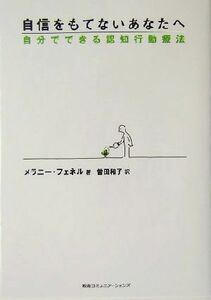 自信をもてないあなたへ 自分でできる認知行動療法／メラニーフェネル(著者),曽田和子(訳者)