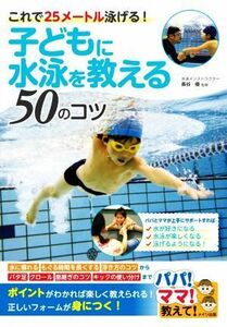 子どもに水泳を教える５０のコツ これで２５メートル泳げる！／長谷優