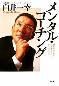 メンタル・コーチング 潜在能力を最高に発揮させるたったひとつの方法／白井一幸【著】