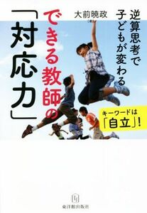 できる教師の「対応力」　逆算思考で子どもが変わる／大前暁政(著者)