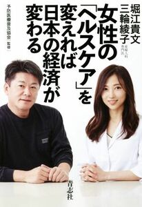 女性の「ヘルスケア」を変えれば日本の経済が変わる／堀江貴文(著者),三輪綾子(著者)