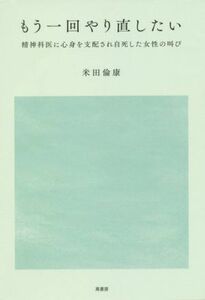 もう一回やり直したい 精神科医に心身を支配され自死した女性の叫び／米田倫康(著者)