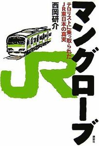 マングローブ テロリストに乗っ取られたＪＲ東日本の真実／西岡研介【著】