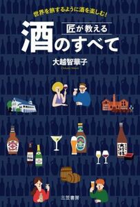 匠が教える酒のすべて 世界を旅するように酒を楽しむ！／大越智華子(著者)